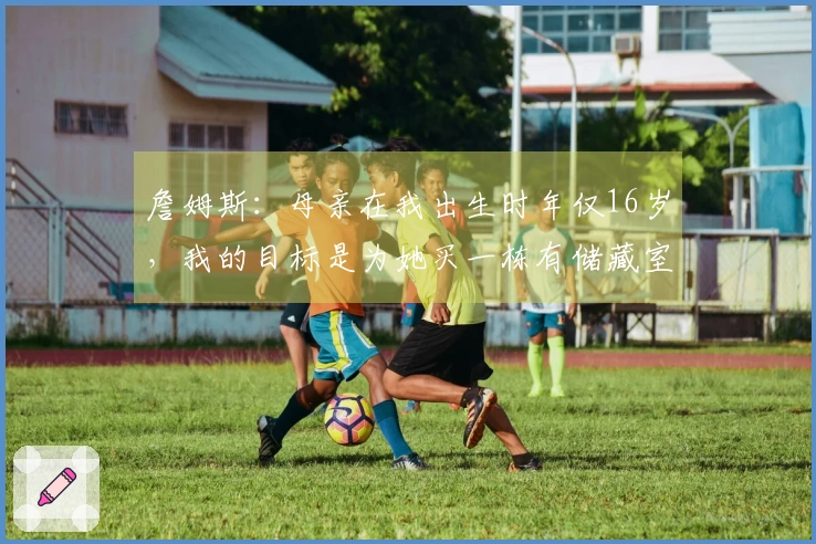 詹姆斯：母亲在我出生时年仅16岁，我的目标是为她买一栋有储藏室的房子