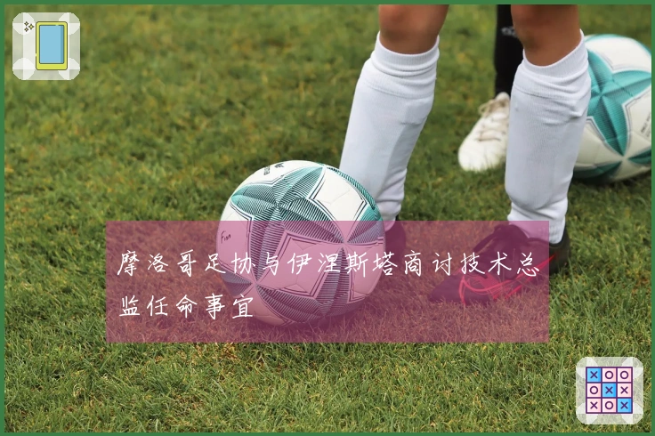 摩洛哥足协与伊涅斯塔商讨技术总监任命事宜