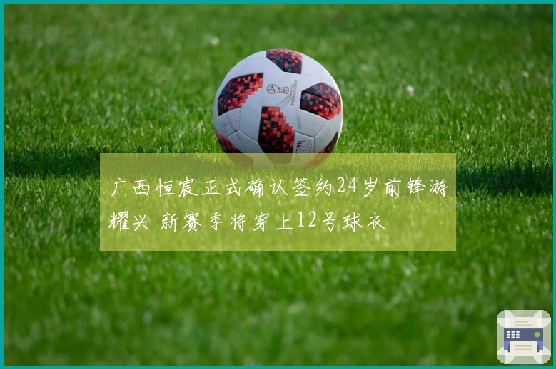 广西恒宸正式确认签约24岁前锋游耀兴 新赛季将穿上12号球衣
