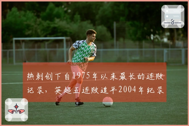 热刺创下自1975年以来最长的连败记录，英超五连败追平2004年纪录