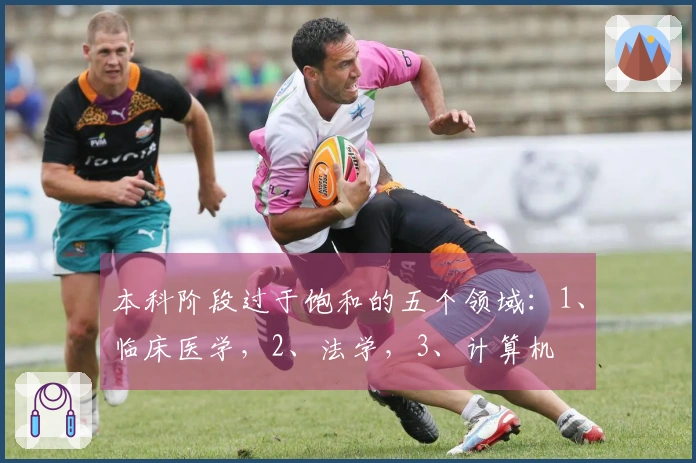 本科阶段过于饱和的五个领域：1、临床医学，2、法学，3、计算机