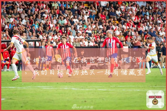 詹姆斯：母亲在我出生时年仅16岁，我的目标是为她买一栋有储藏室的房子