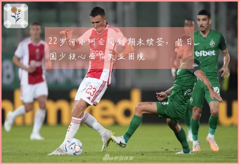 22岁何小珂合同到期未续签，昔日国少核心面临失业困境
