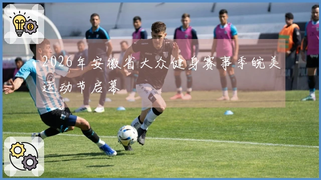 2026年安徽省大众健身赛事季皖美运动节启幕