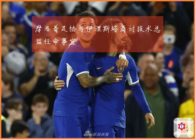 摩洛哥足协与伊涅斯塔商讨技术总监任命事宜