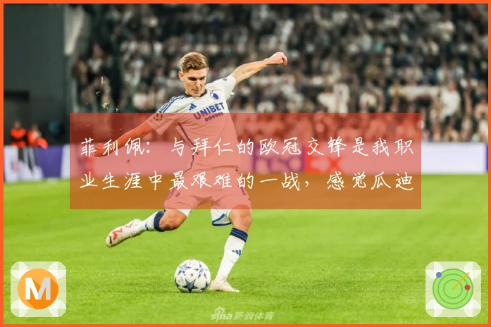 菲利佩：与拜仁的欧冠交锋是我职业生涯中最艰难的一战，感觉瓜迪奥拉拓展了球场的空间