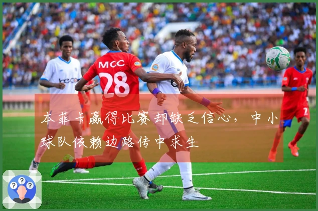本菲卡赢得比赛却缺乏信心，中小球队依赖边路传中求生