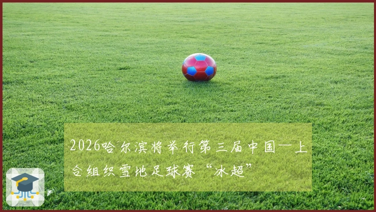 2026哈尔滨将举行第三届中国—上合组织雪地足球赛“冰超”