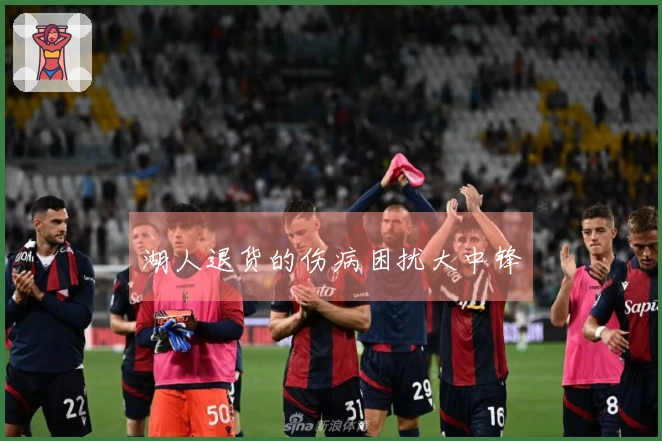 湖人退货的伤病困扰大中锋