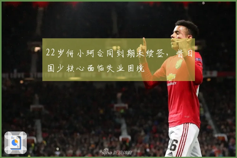22岁何小珂合同到期未续签，昔日国少核心面临失业困境