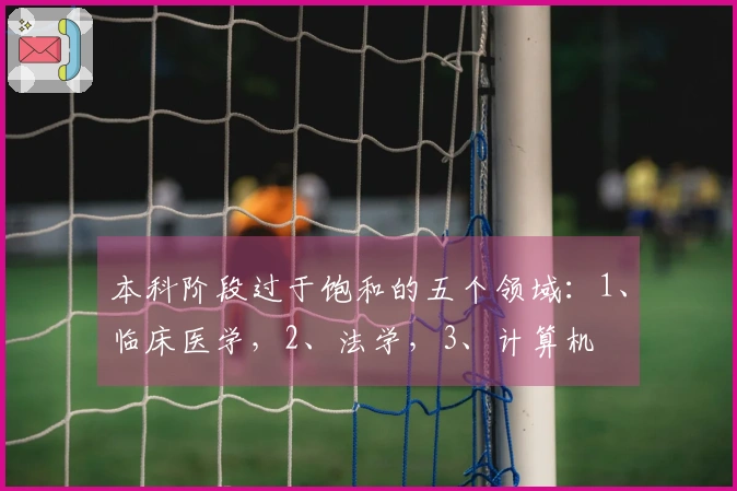 本科阶段过于饱和的五个领域：1、临床医学，2、法学，3、计算机