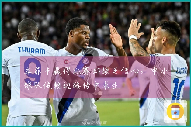 本菲卡赢得比赛却缺乏信心，中小球队依赖边路传中求生