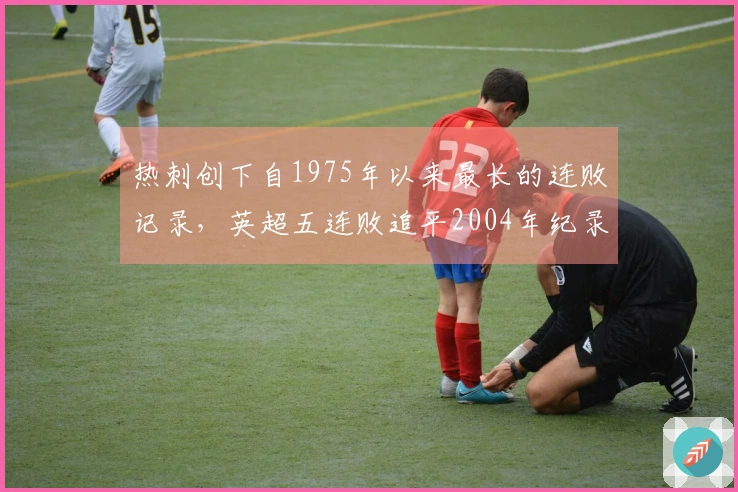 热刺创下自1975年以来最长的连败记录，英超五连败追平2004年纪录